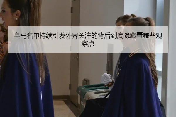 皇马名单持续引发外界关注的背后到底隐藏着哪些观察点